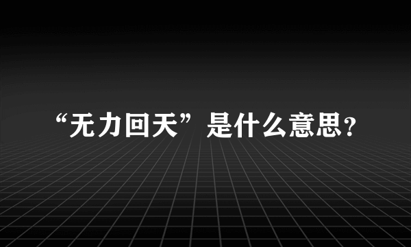 “无力回天”是什么意思？