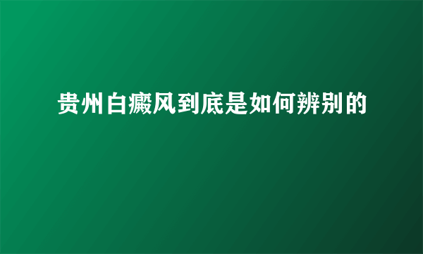 贵州白癜风到底是如何辨别的