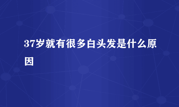 37岁就有很多白头发是什么原因