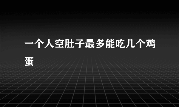 一个人空肚子最多能吃几个鸡蛋