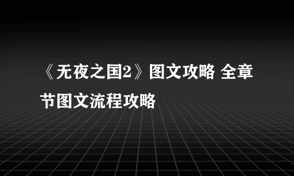 《无夜之国2》图文攻略 全章节图文流程攻略