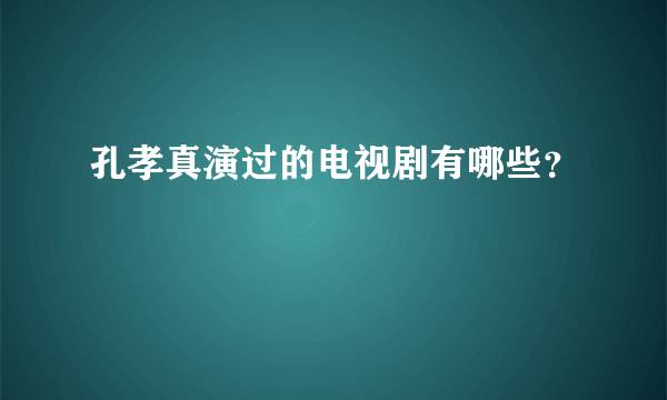 孔孝真演过的电视剧有哪些？