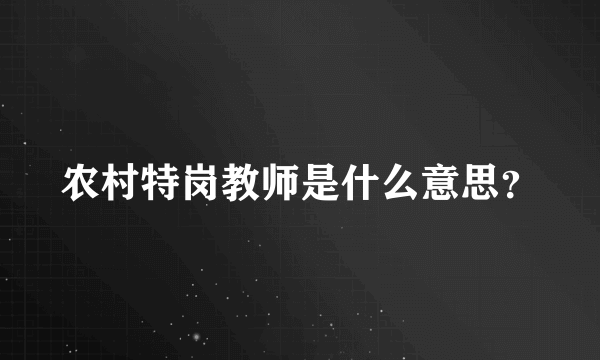 农村特岗教师是什么意思？