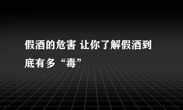 假酒的危害 让你了解假酒到底有多“毒”