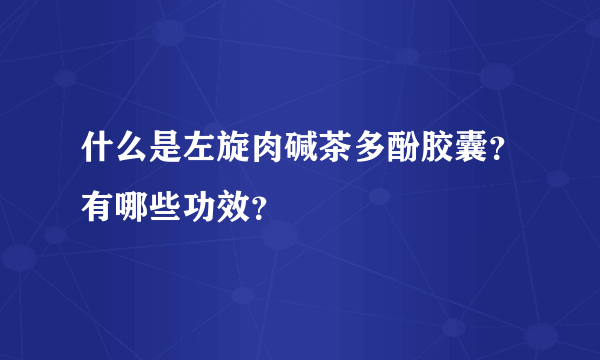 什么是左旋肉碱茶多酚胶囊？有哪些功效？