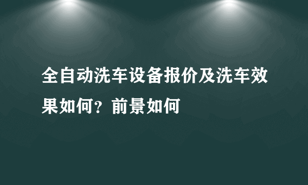 全自动洗车设备报价及洗车效果如何？前景如何