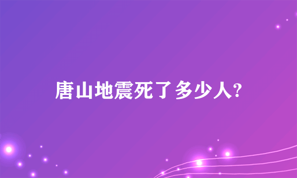 唐山地震死了多少人?