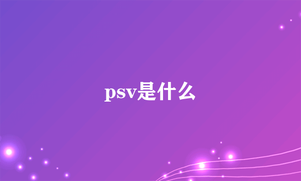 psv是什么