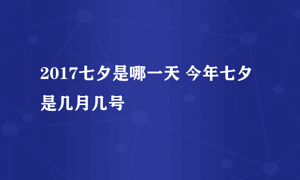 2017七夕是哪一天 今年七夕是几月几号