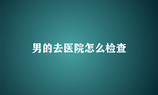 男的去医院怎么检查