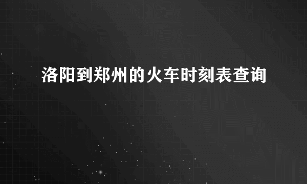 洛阳到郑州的火车时刻表查询