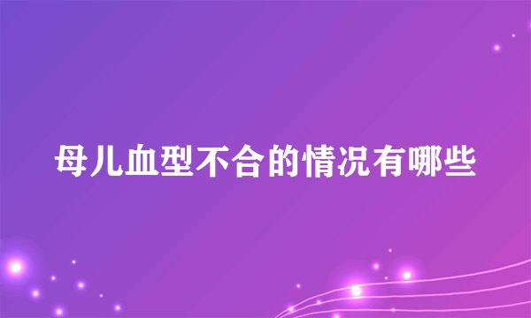 母儿血型不合的情况有哪些