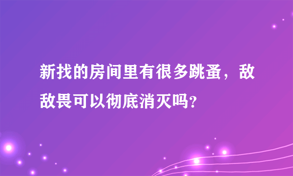 新找的房间里有很多跳蚤，敌敌畏可以彻底消灭吗？