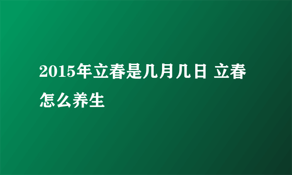 2015年立春是几月几日 立春怎么养生