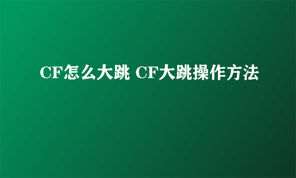 CF怎么大跳 CF大跳操作方法