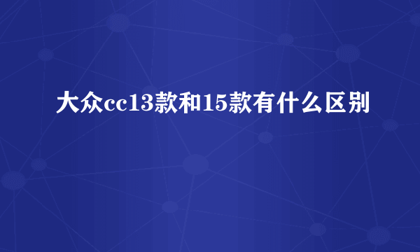 大众cc13款和15款有什么区别