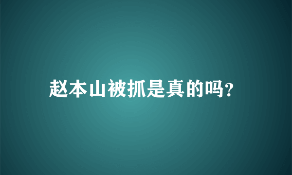 赵本山被抓是真的吗？