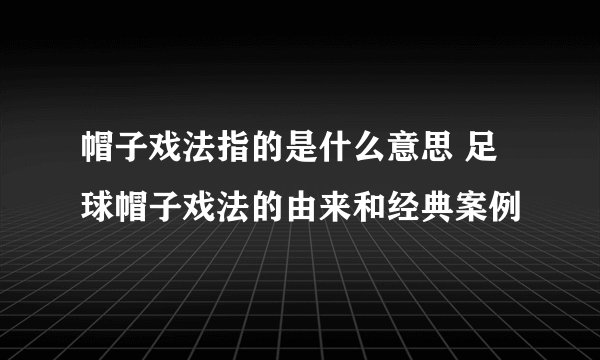 帽子戏法指的是什么意思 足球帽子戏法的由来和经典案例