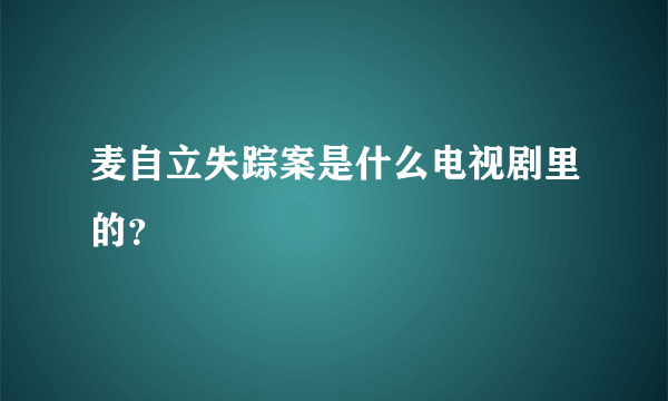 麦自立失踪案是什么电视剧里的？