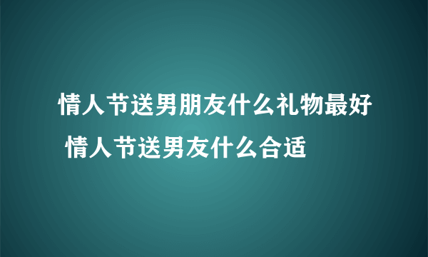 情人节送男朋友什么礼物最好 情人节送男友什么合适