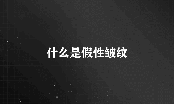 什么是假性皱纹