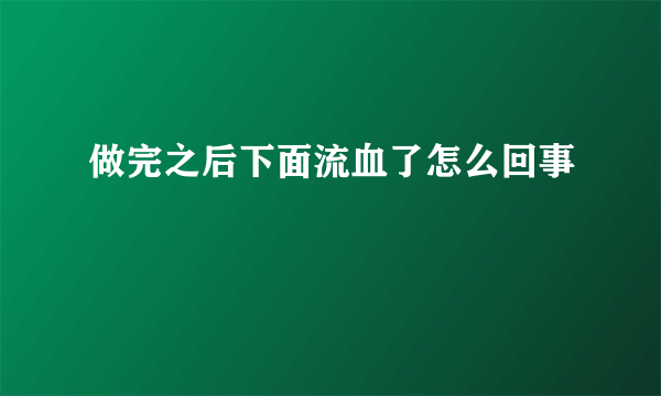 做完之后下面流血了怎么回事