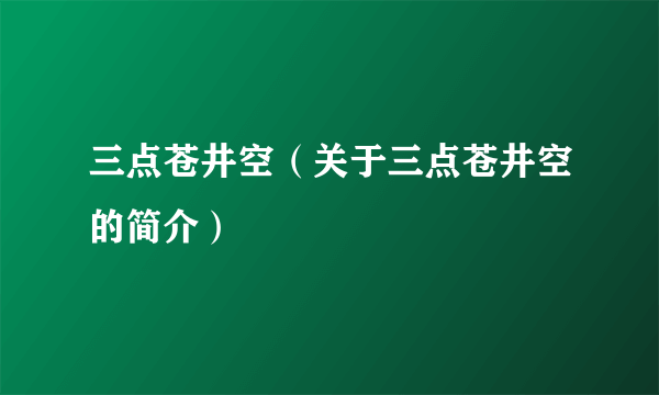 三点苍井空（关于三点苍井空的简介）