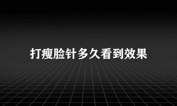 打瘦脸针多久看到效果