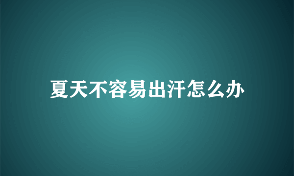 夏天不容易出汗怎么办