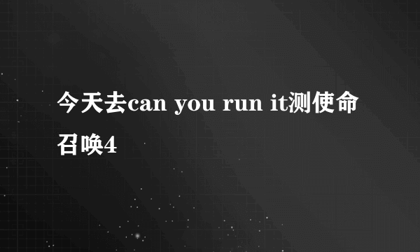 今天去can you run it测使命召唤4