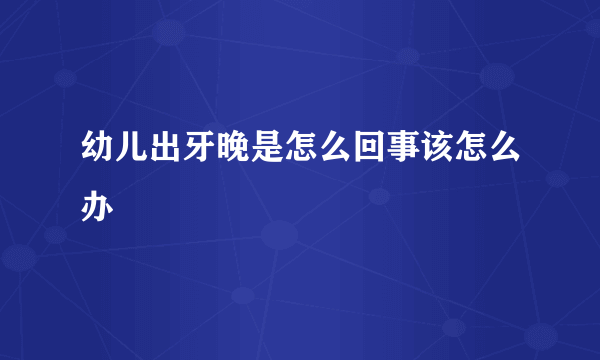 幼儿出牙晚是怎么回事该怎么办