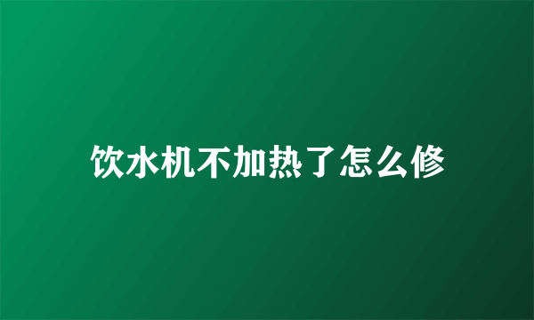 饮水机不加热了怎么修