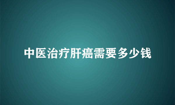 中医治疗肝癌需要多少钱