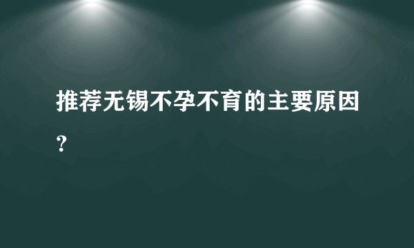 推荐无锡不孕不育的主要原因？