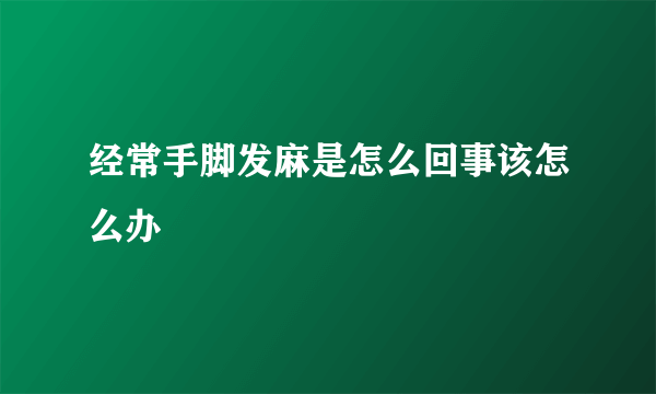 经常手脚发麻是怎么回事该怎么办