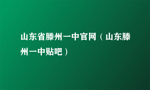 山东省滕州一中官网（山东滕州一中贴吧）