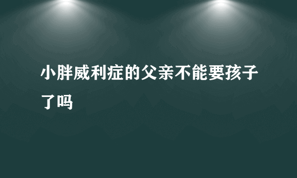 小胖威利症的父亲不能要孩子了吗