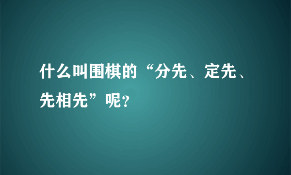 什么叫围棋的“分先、定先、先相先”呢？