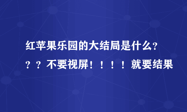 红苹果乐园的大结局是什么？？？不要视屏！！！！就要结果