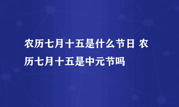 农历七月十五是什么节日 农历七月十五是中元节吗