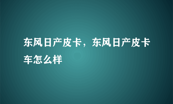 东风日产皮卡，东风日产皮卡车怎么样