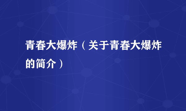 青春大爆炸（关于青春大爆炸的简介）