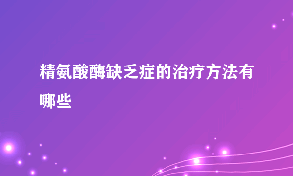 精氨酸酶缺乏症的治疗方法有哪些