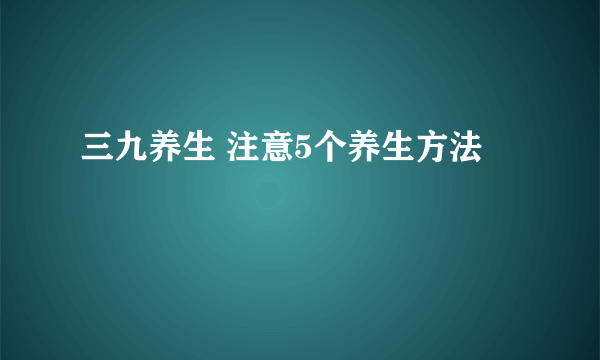 三九养生 注意5个养生方法