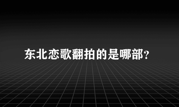 东北恋歌翻拍的是哪部？