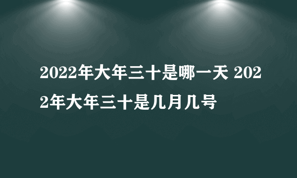 2022年大年三十是哪一天 2022年大年三十是几月几号