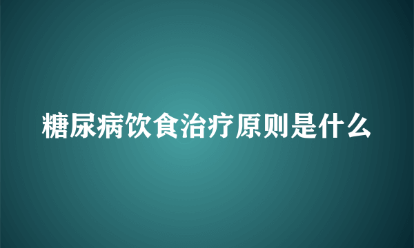 糖尿病饮食治疗原则是什么