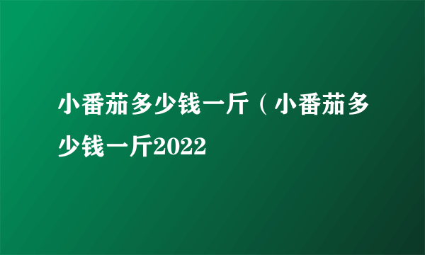 小番茄多少钱一斤（小番茄多少钱一斤2022