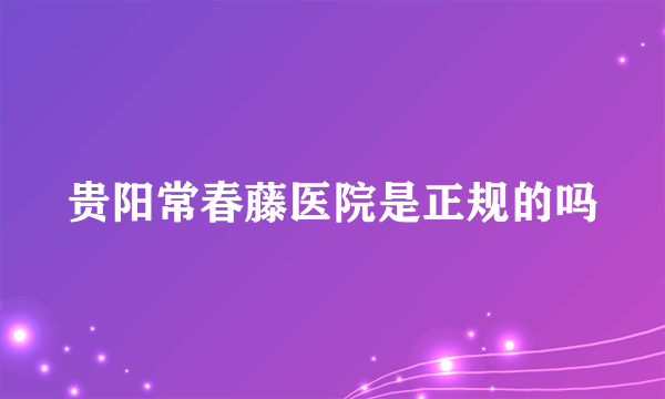 贵阳常春藤医院是正规的吗