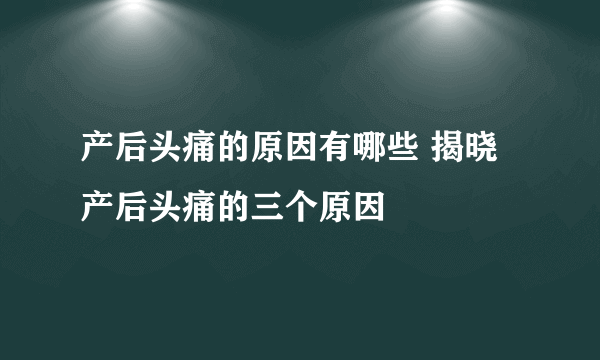 产后头痛的原因有哪些 揭晓产后头痛的三个原因